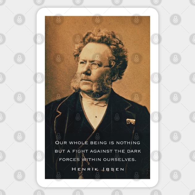 Henrik Ibsen portrait and quote: Our whole being is nothing but a fight against the dark forces within ourselves. Sticker by artbleed